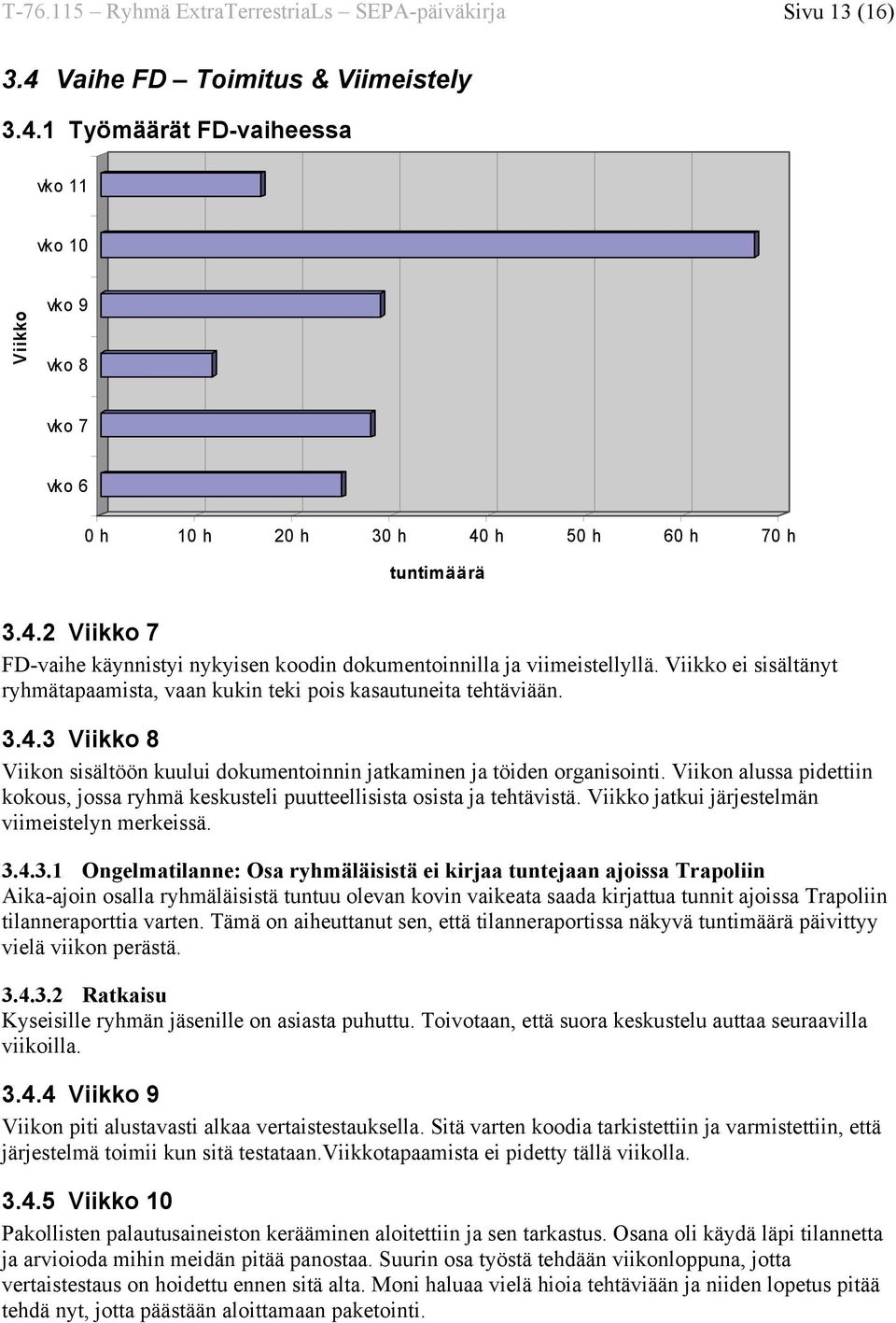 Viikon alussa pidettiin kokous, jossa ryhmä keskusteli puutteellisista osista ja tehtävistä. Viikko jatkui järjestelmän viimeistelyn merkeissä. 3.