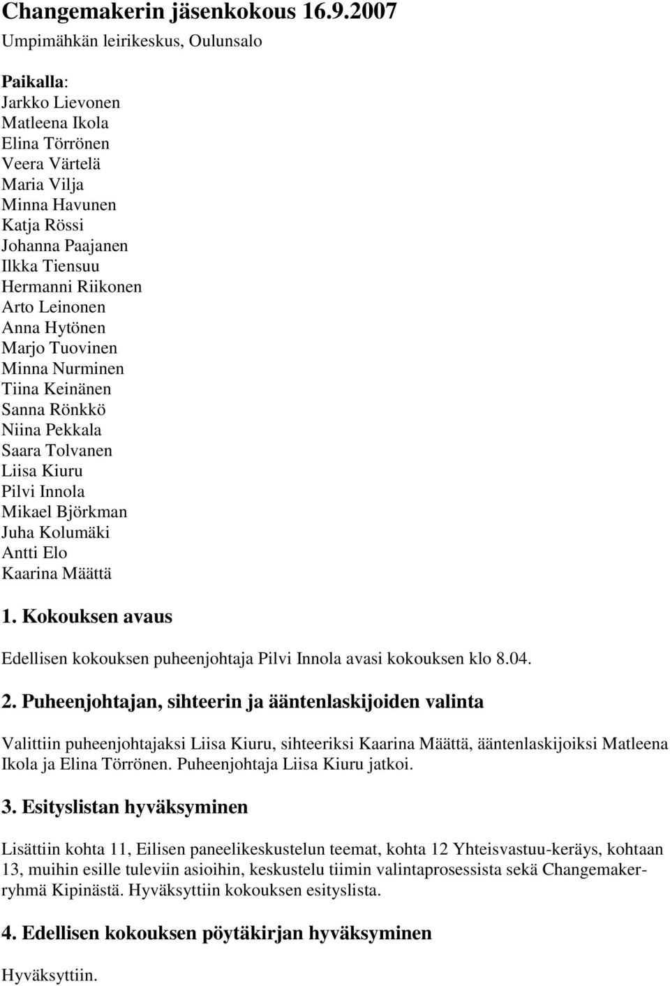 Arto Leinonen Anna Hytönen Marjo Tuovinen Minna Nurminen Tiina Keinänen Sanna Rönkkö Niina Pekkala Saara Tolvanen Liisa Kiuru Pilvi Innola Mikael Björkman Juha Kolumäki Antti Elo Kaarina Määttä 1.