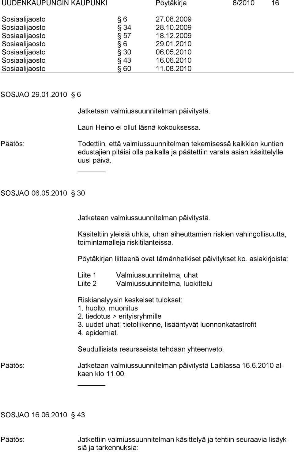 Todettiin, että valmiussuunnitelman tekemisessä kaikkien kuntien edustajien pitäisi olla paikalla ja päätettiin varata asian käsittelylle uusi päivä. SOSJAO 06.05.