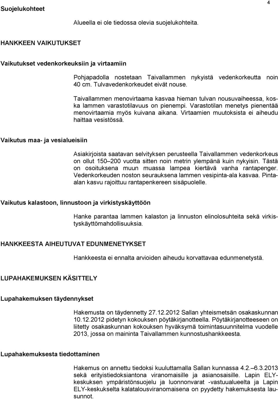 Taivallammen menovirtaama kasvaa hieman tulvan nousuvaiheessa, koska lammen varastotilavuus on pienempi. Varastotilan menetys pienentää menovirtaamia myös kuivana aikana.