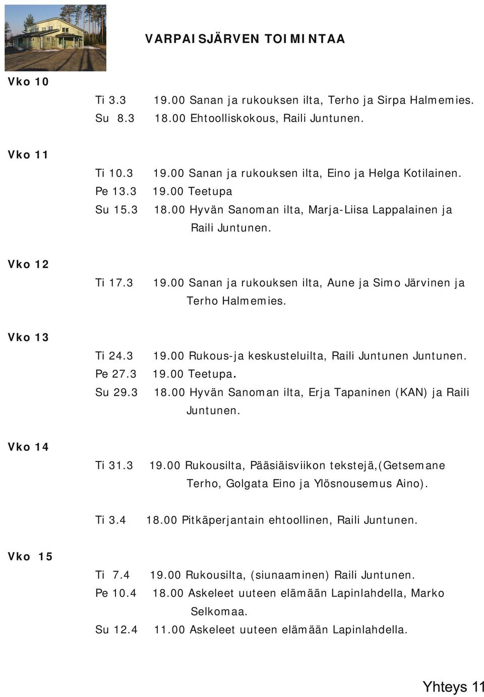 3 19.00 Rukous ja keskusteluilta, Raili Juntunen Juntunen. Pe 27.3 19.00 Teetupa Su 29.3 18.00 Hyvän Sanoman ilta, Erja Tapaninen (KAN) ja Raili. Juntunen. Vko 14 Ti 31.3 19.00 Rukousilta, Pääsiäisviikon tekstejä,(getsemane Terho, Golgata Eino ja Ylösnousemus Aino).