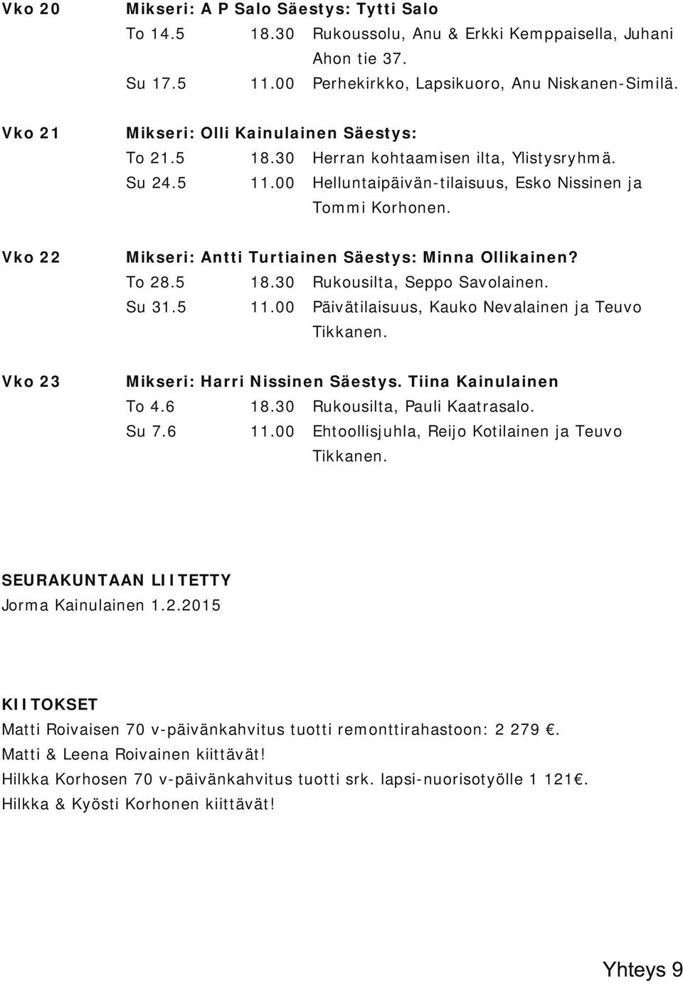 Vko 22 Mikseri: Antti Turtiainen Säestys: Minna Ollikainen? To 28.5 Rukousilta, Seppo Savolainen. Su 31.5 Päivätilaisuus, Kauko Nevalainen ja Teuvo Tikkanen. Vko 23 Mikseri: Harri Nissinen Säestys.