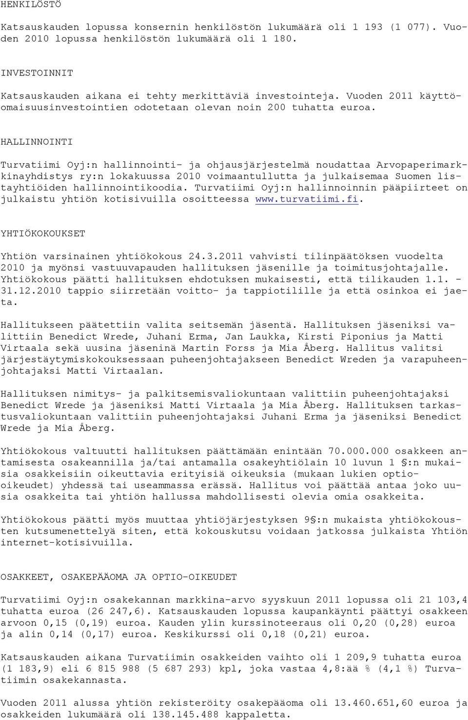 HALLINNOINTI Turvatiimi Oyj:n hallinnointi- ja ohjausjärjestelmä noudattaa Arvopaperimarkkinayhdistys ry:n lokakuussa 2010 voimaantullutta ja julkaisemaa Suomen listayhtiöiden hallinnointikoodia.