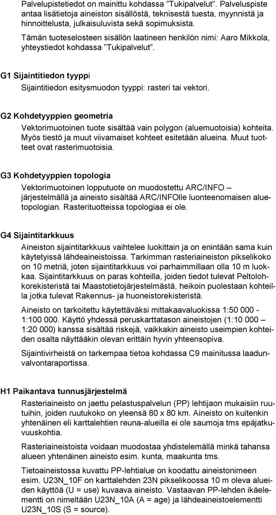 G2 Kohdetyyppien geometria Vektorimuotoinen tuote sisältää vain polygon (aluemuotoisia) kohteita. Myös tiestö ja muut viivamaiset kohteet esitetään alueina. Muut tuotteet ovat rasterimuotoisia.