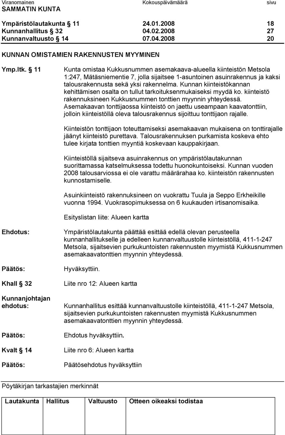 Kunnan kiinteistökannan kehittämisen osalta on tullut tarkoituksenmukaiseksi myydä ko. kiinteistö rakennuksineen Kukkusnummen tonttien myynnin yhteydessä.