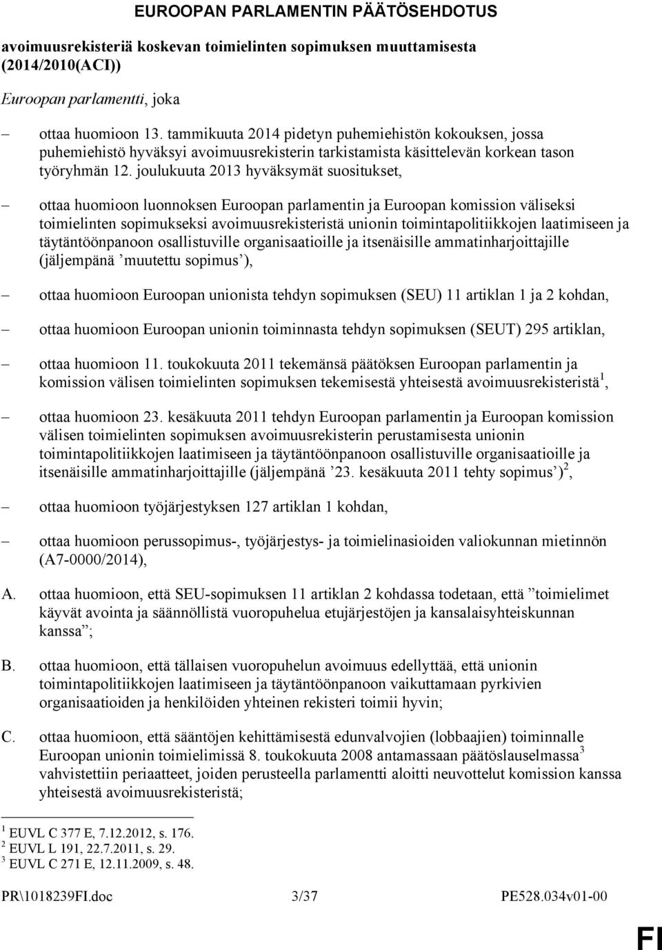 joulukuuta 2013 hyväksymät suositukset, ottaa huomioon luonnoksen Euroopan parlamentin ja Euroopan komission väliseksi toimielinten sopimukseksi avoimuusrekisteristä unionin toimintapolitiikkojen