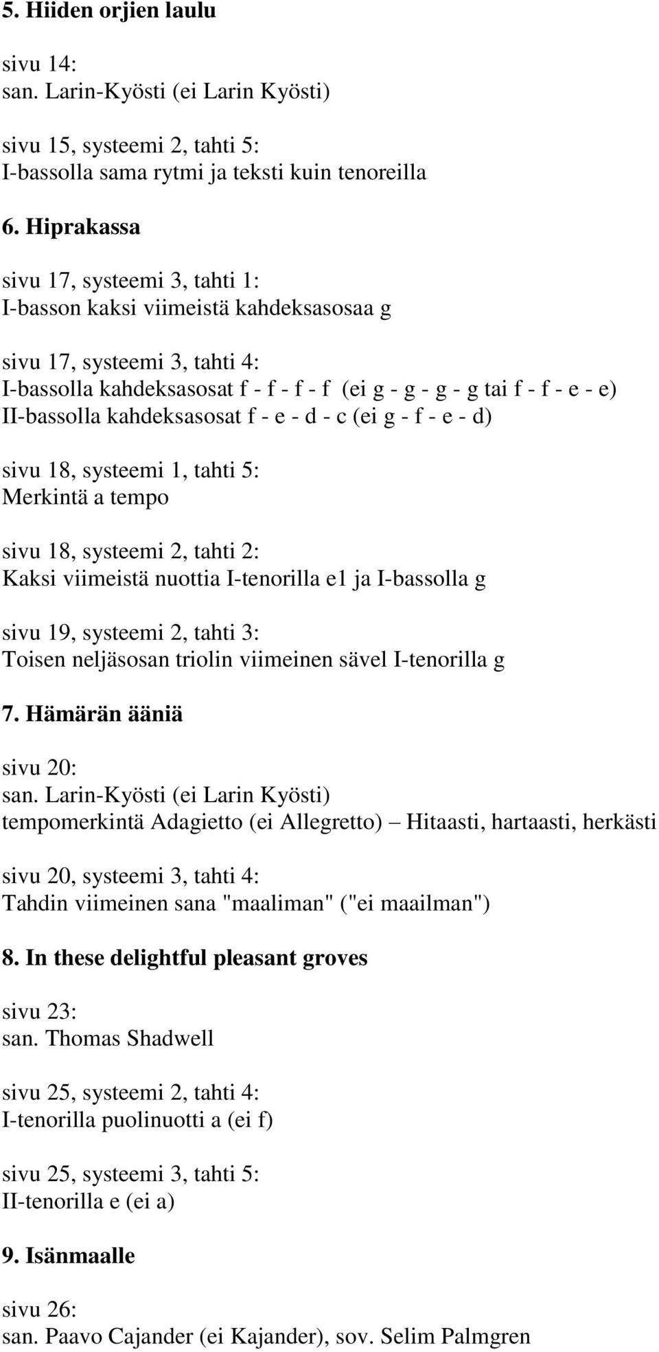 kahdeksasosat f - e - d - c (ei g - f - e - d) sivu 18, systeemi 1, tahti 5: Merkintä a tempo sivu 18, systeemi 2, tahti 2: Kaksi viimeistä nuottia I-tenorilla e1 ja I-bassolla g sivu 19, systeemi 2,