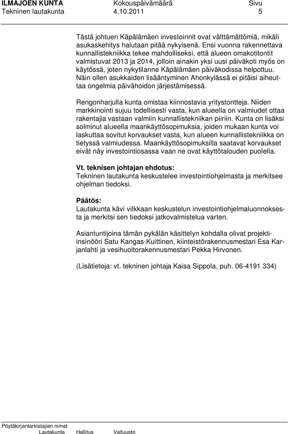 päiväkodissa helpottuu. Näin ollen asukkaiden lisääntyminen Ahonkylässä ei pitäisi aiheuttaa ongelmia päivähoidon järjestämisessä. Rengonharjulla kunta omistaa kiinnostavia yritystontteja.