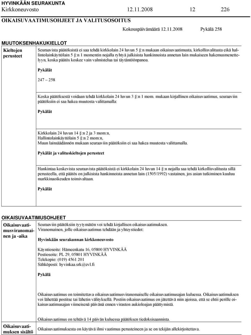 2008 Pykälä 258 MUUTOKSENHAKUKIELLOT Kieltojen perusteet Seuraavista päätöksistä ei saa tehdä kirkkolain 24 luvun 5 :n mukaan oikaisuvaatimusta, kirkollisvalitusta eikä hallintolainkäyttölain 5 :n 1