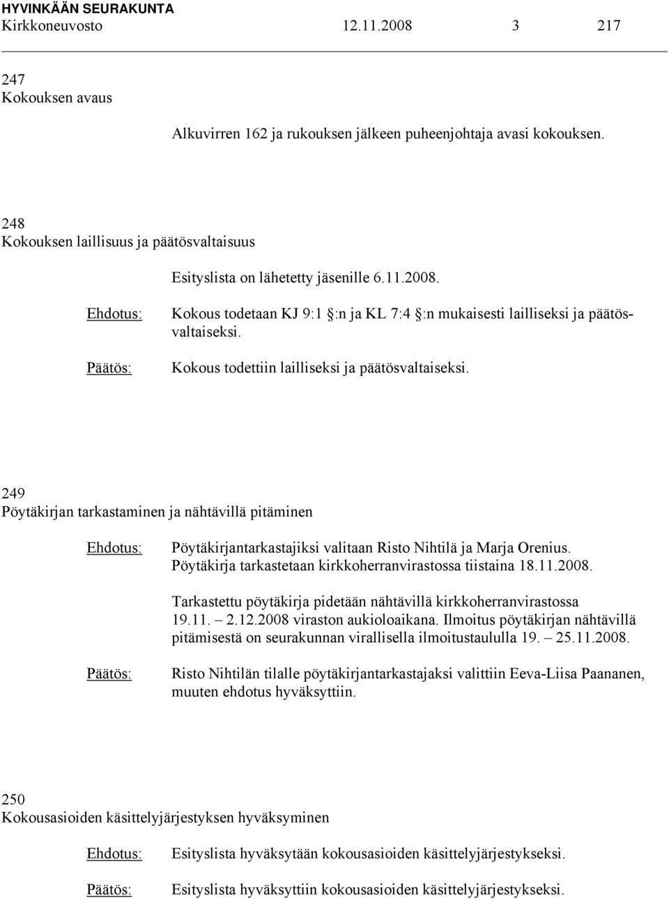Kokous todettiin lailliseksi ja päätösvaltaiseksi. 249 Pöytäkirjan tarkastaminen ja nähtävillä pitäminen Pöytäkirjantarkastajiksi valitaan Risto Nihtilä ja Marja Orenius.