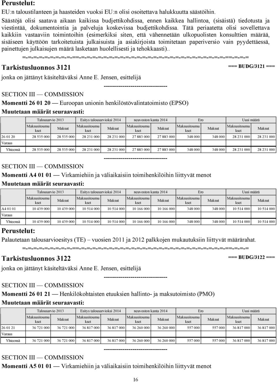 Tätä periaatetta olisi sovellettava kaikkiin vastaaviin toimintoihin (esimerkiksi siten, että vähennetään ulkopuolisten konsulttien määrää, sisäiseen käyttöön tarkoitetuista julkaisuista ja