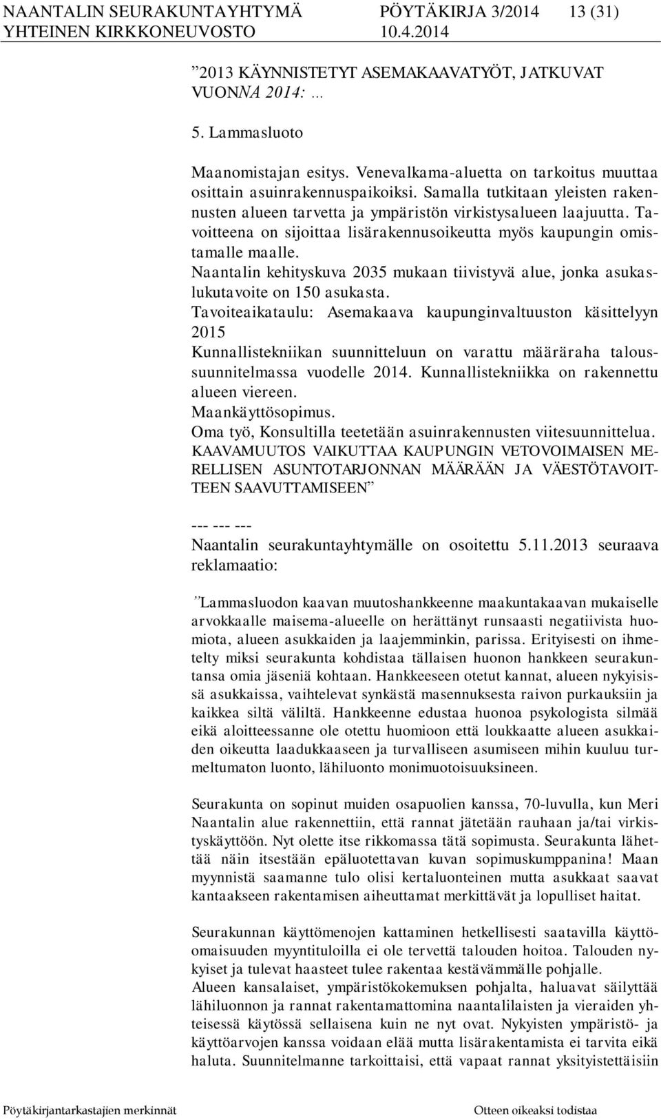 Tavoitteena on sijoittaa lisärakennusoikeutta myös kaupungin omistamalle maalle. Naantalin kehityskuva 2035 mukaan tiivistyvä alue, jonka asukaslukutavoite on 150 asukasta.