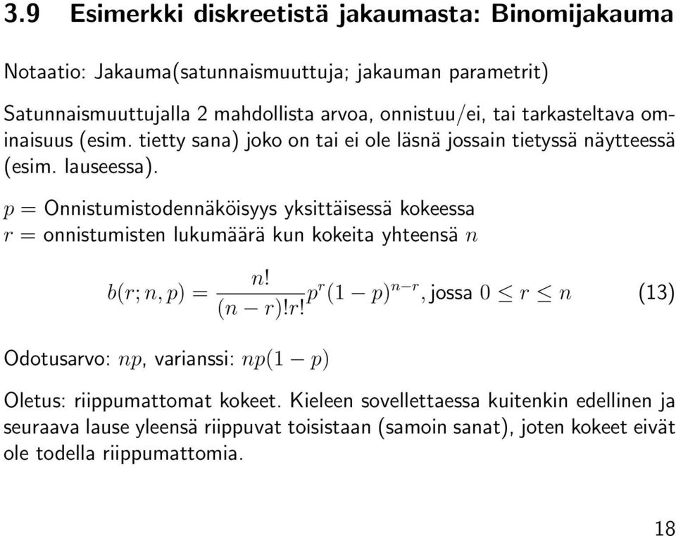 p = Onnistumistodennäköisyys yksittäisessä kokeessa r = onnistumisten lukumäärä kun kokeita yhteensä n b(r; n, p) = Odotusarvo: np, varianssi: np(1 p) n! (n r)!r! pr (1 p) n r, jossa 0 r n (13) Oletus: riippumattomat kokeet.