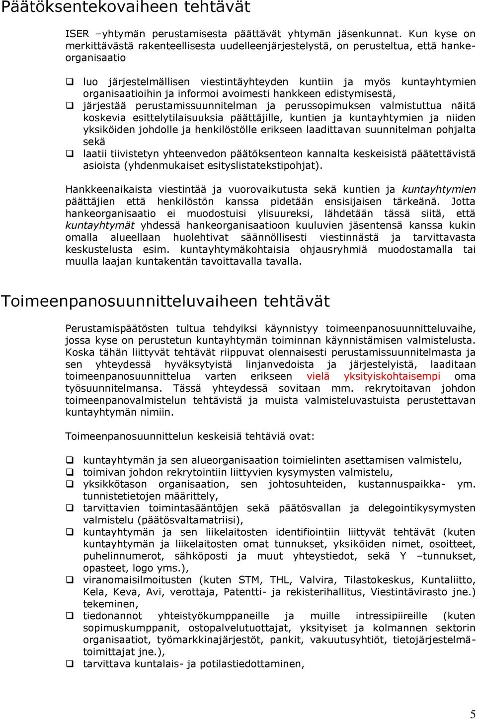 informoi avoimesti hankkeen edistymisestä, järjestää perustamissuunnitelman ja perussopimuksen valmistuttua näitä koskevia esittelytilaisuuksia päättäjille, kuntien ja kuntayhtymien ja niiden