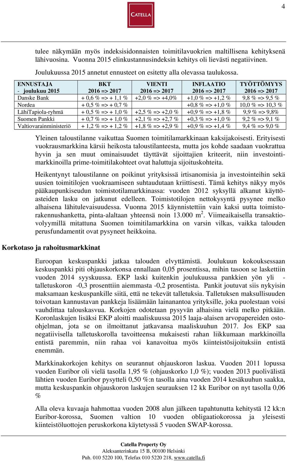 ENNUSTAJA - joulukuu 2015 BKT 2016 => 2017 VIENTI 2016 => 2017 INFLAATIO 2016 => 2017 TYÖTTÖMYYS 2016 => 2017 Danske Bank + 0,6 % => + 1,1 % +2,0 % => +4,0% +1,0 % => +1,2 % 9,8 % => 9,5 % Nordea +