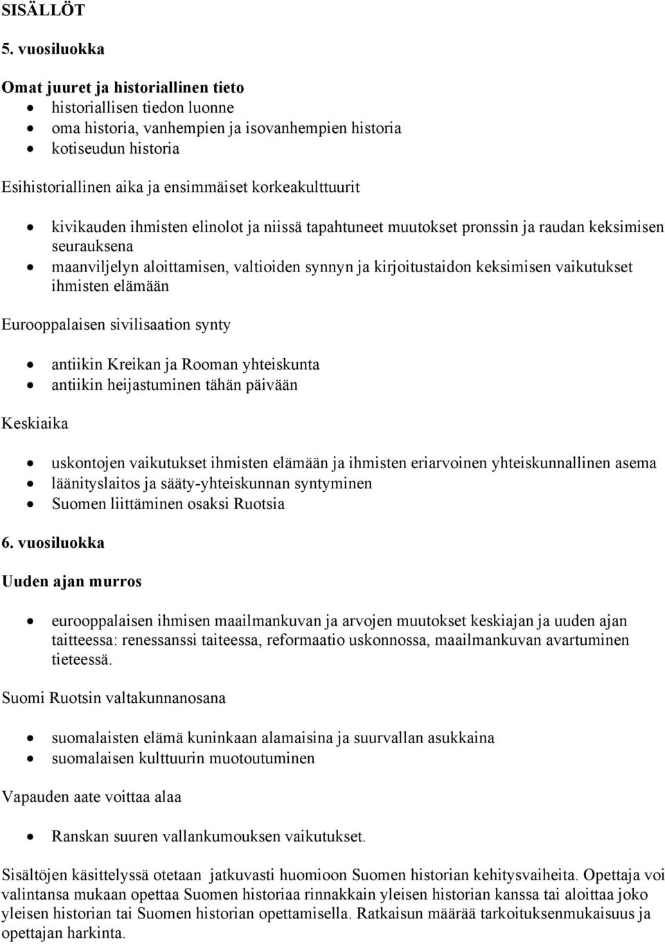 korkeakulttuurit kivikauden ihmisten elinolot ja niissä tapahtuneet muutokset pronssin ja raudan keksimisen seurauksena maanviljelyn aloittamisen, valtioiden synnyn ja kirjoitustaidon keksimisen