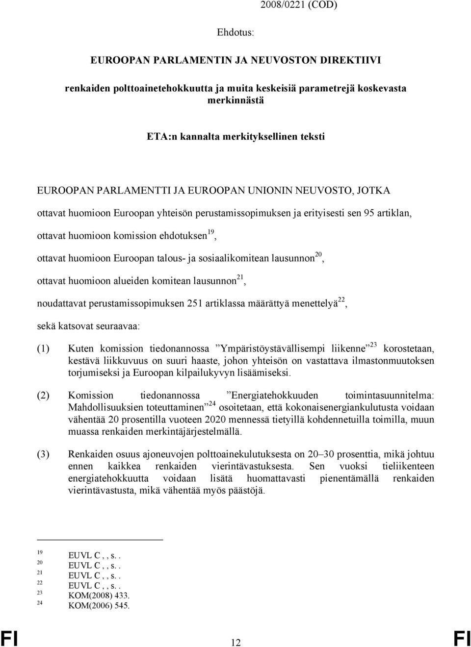 huomioon Euroopan talous- ja sosiaalikomitean lausunnon 20, ottavat huomioon alueiden komitean lausunnon 21, noudattavat perustamissopimuksen 251 artiklassa määrättyä menettelyä 22, sekä katsovat