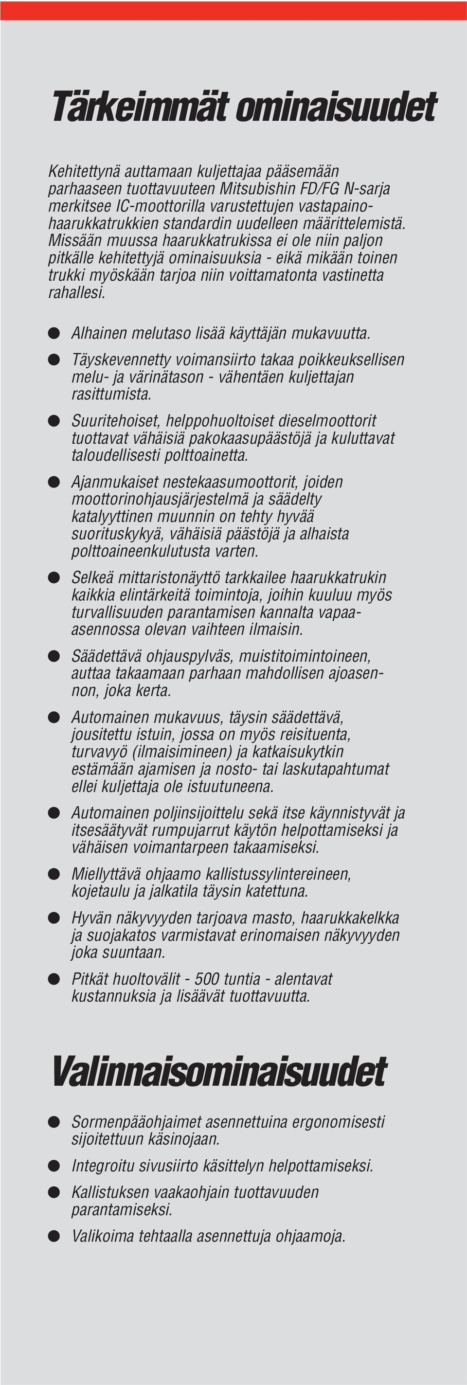 Alhainen melutaso lisää käyttäjän mukavuutta. Täyskevennetty voimansiirto takaa poikkeuksellisen melu- ja värinätason - vähentäen kuljettajan rasittumista.