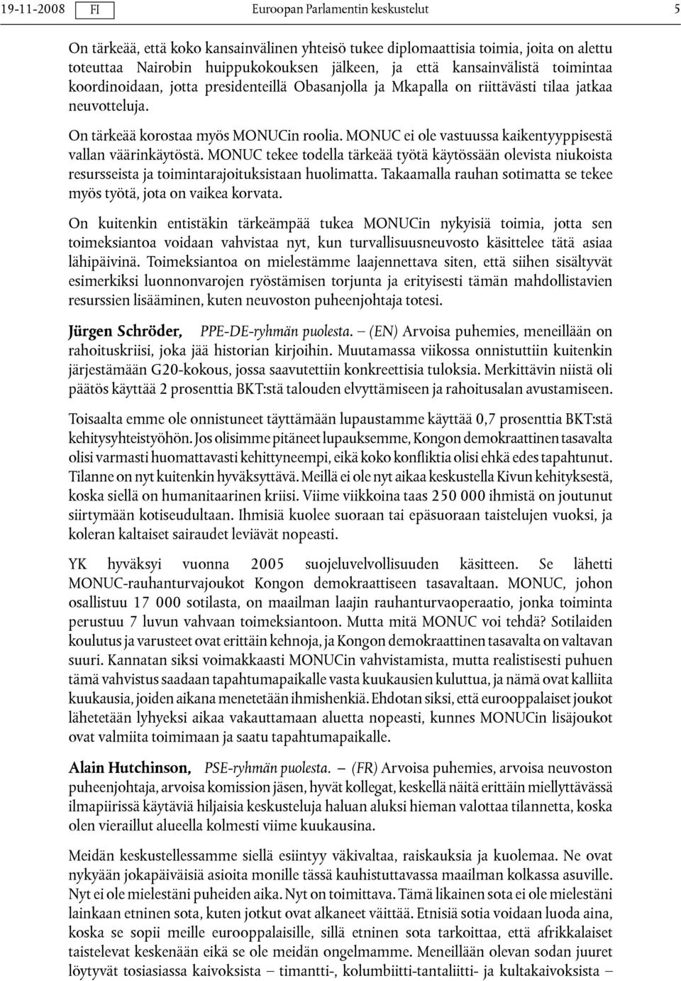 MONUC tekee todella tärkeää työtä käytössään olevista niukoista resursseista ja toimintarajoituksistaan huolimatta. Takaamalla rauhan sotimatta se tekee myös työtä, jota on vaikea korvata.