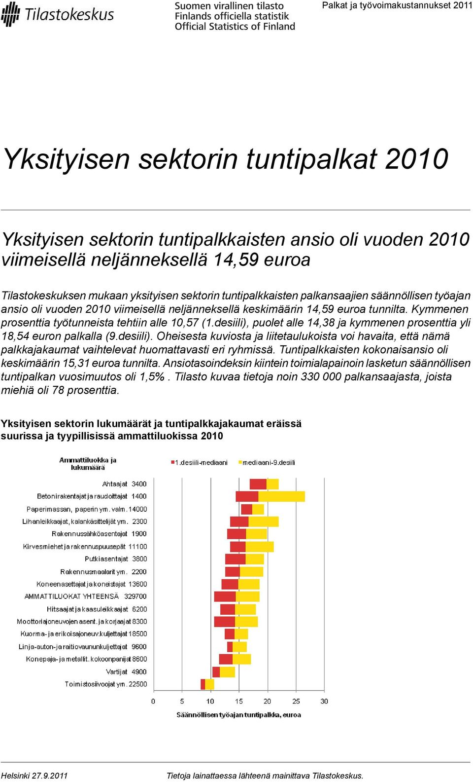 Kymmenen prosenttia työtunneista tehtiin alle 10,57 (1.desiili), puolet alle 14,38 ja kymmenen prosenttia yli 18,54 euron palkalla (9.desiili). Oheisesta kuviosta ja liitetaulukoista voi havaita, että nämä palkkajakaumat vaihtelevat huomattavasti eri ryhmissä.