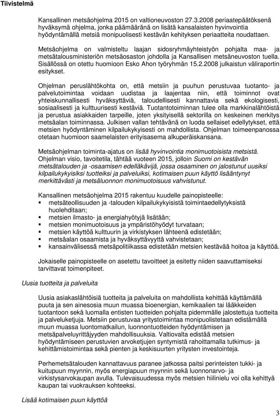 Metsäohjelma on valmisteltu laajan sidosryhmäyhteistyön pohjalta maa- ja metsätalousministeriön metsäosaston johdolla ja Kansallisen metsäneuvoston tuella.