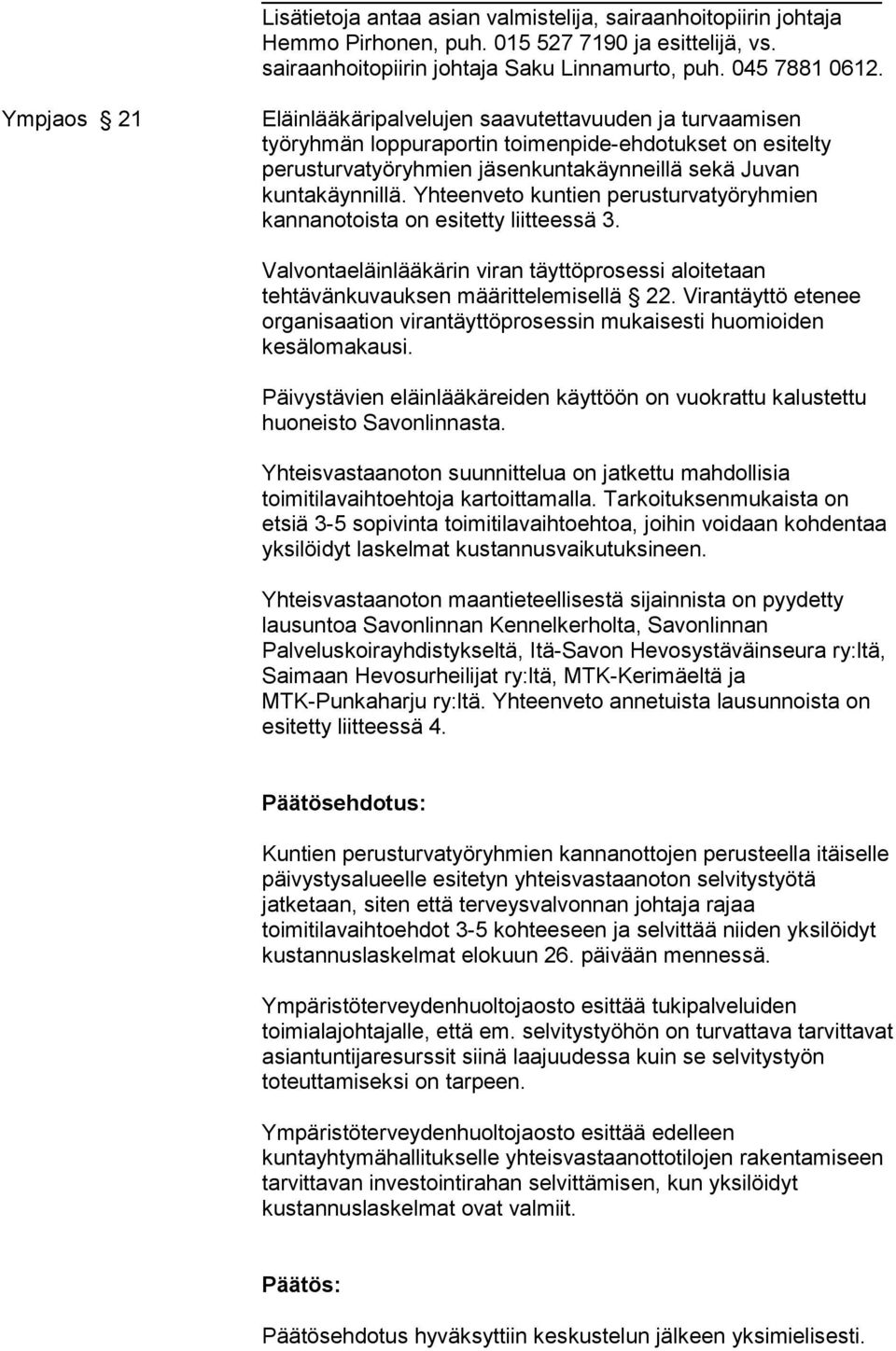 Yhteenveto kuntien perusturvatyöryhmien kannanotoista on esitetty liitteessä 3. Valvontaeläinlääkärin viran täyttöprosessi aloitetaan tehtävänkuvauksen määrittelemisellä 22.