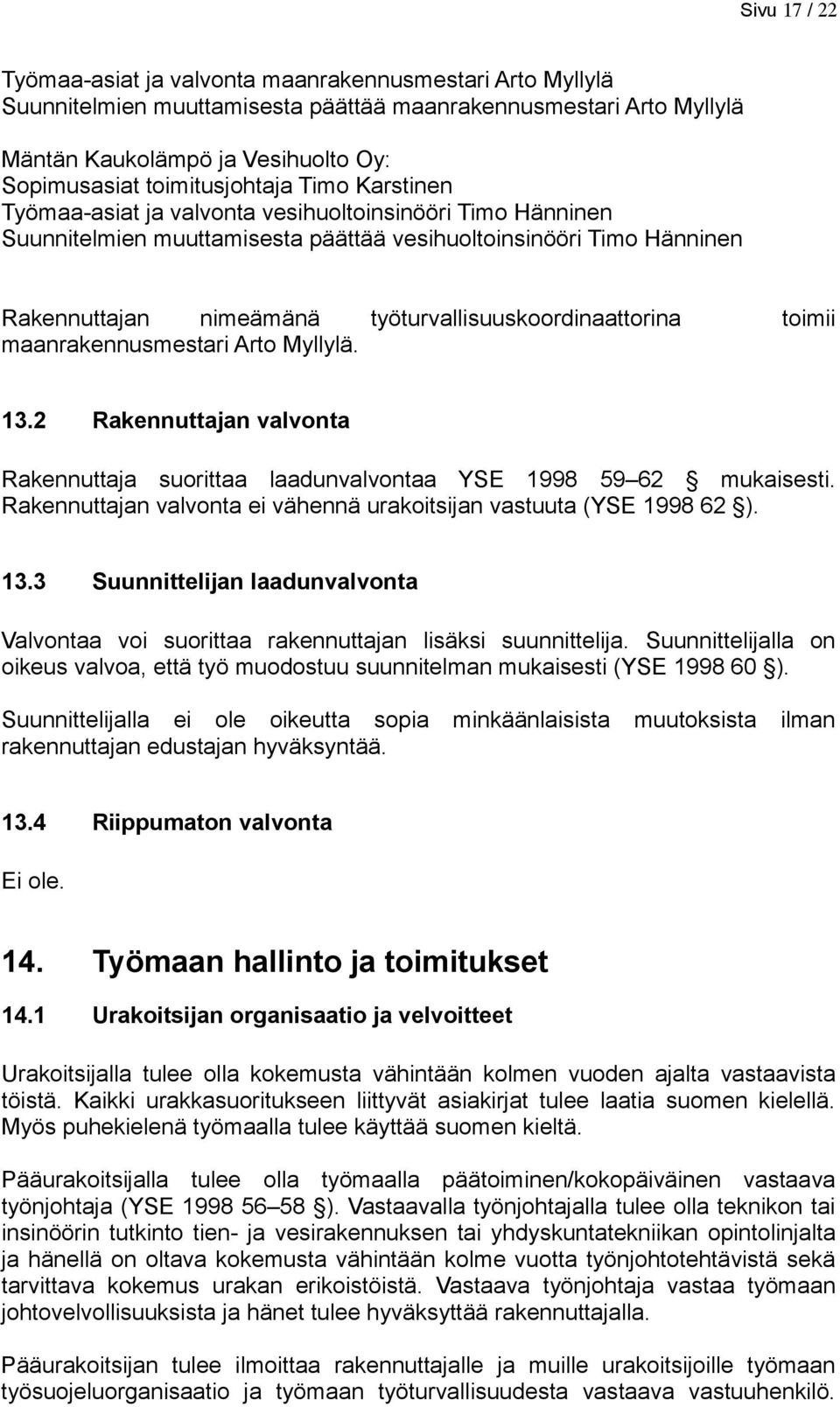 työturvallisuuskoordinaattorina toimii maanrakennusmestari Arto Myllylä. 13.2 Rakennuttajan valvonta Rakennuttaja suorittaa laadunvalvontaa YSE 1998 59 62 mukaisesti.