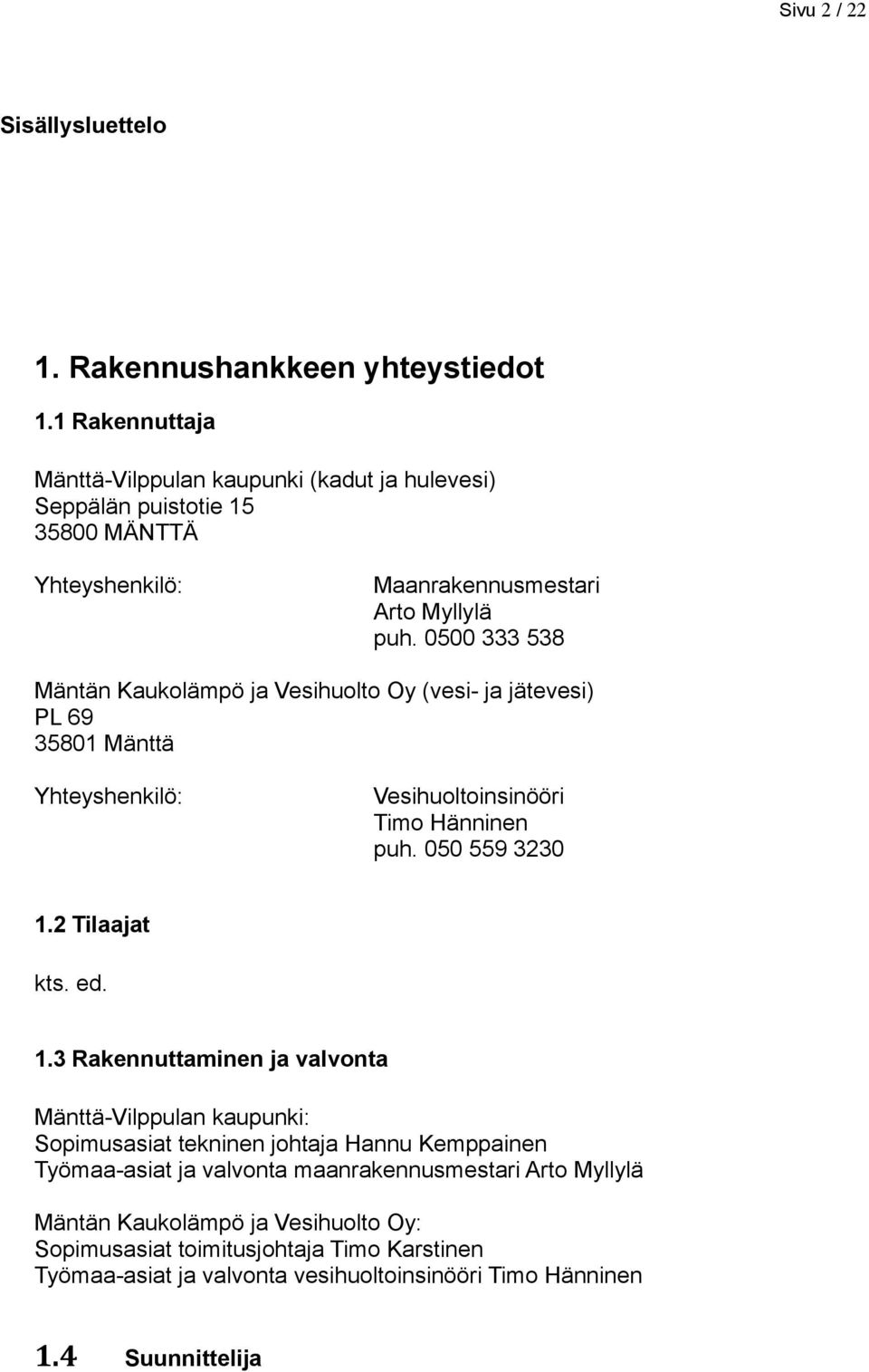 0500 333 538 Mäntän Kaukolämpö ja Vesihuolto Oy (vesi- ja jätevesi) PL 69 35801 Mänttä Yhteyshenkilö: Vesihuoltoinsinööri Timo Hänninen puh. 050 559 3230 1.