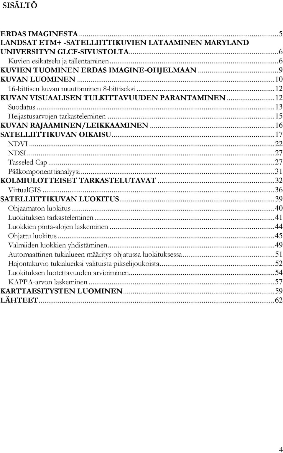 .. 15 KUVAN RAJAAMINEN/LEIKKAAMINEN... 16 SATELLIITTIKUVAN OIKAISU... 17 NDVI... 22 NDSI... 27 Tasseled Cap... 27 Pääkomponenttianalyysi... 31 KOLMIULOTTEISET TARKASTELUTAVAT... 32 VirtualGIS.