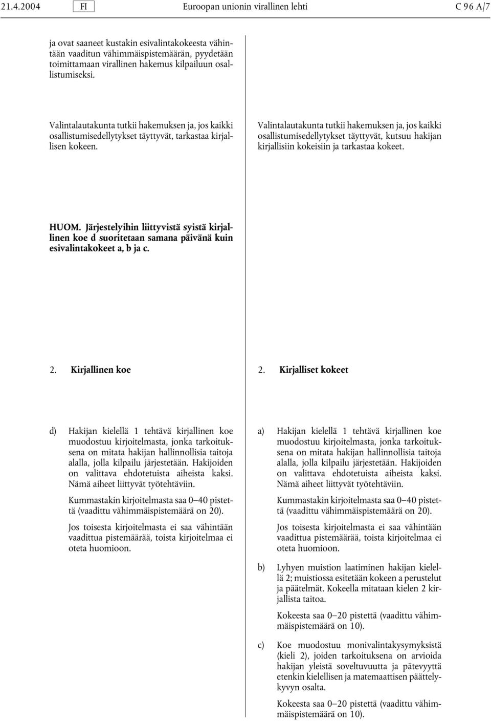 Valintalautakunta tutkii hakemuksen ja, jos kaikki osallistumisedellytykset täyttyvät, kutsuu hakijan kirjallisiin kokeisiin ja tarkastaa kokeet. HUOM.