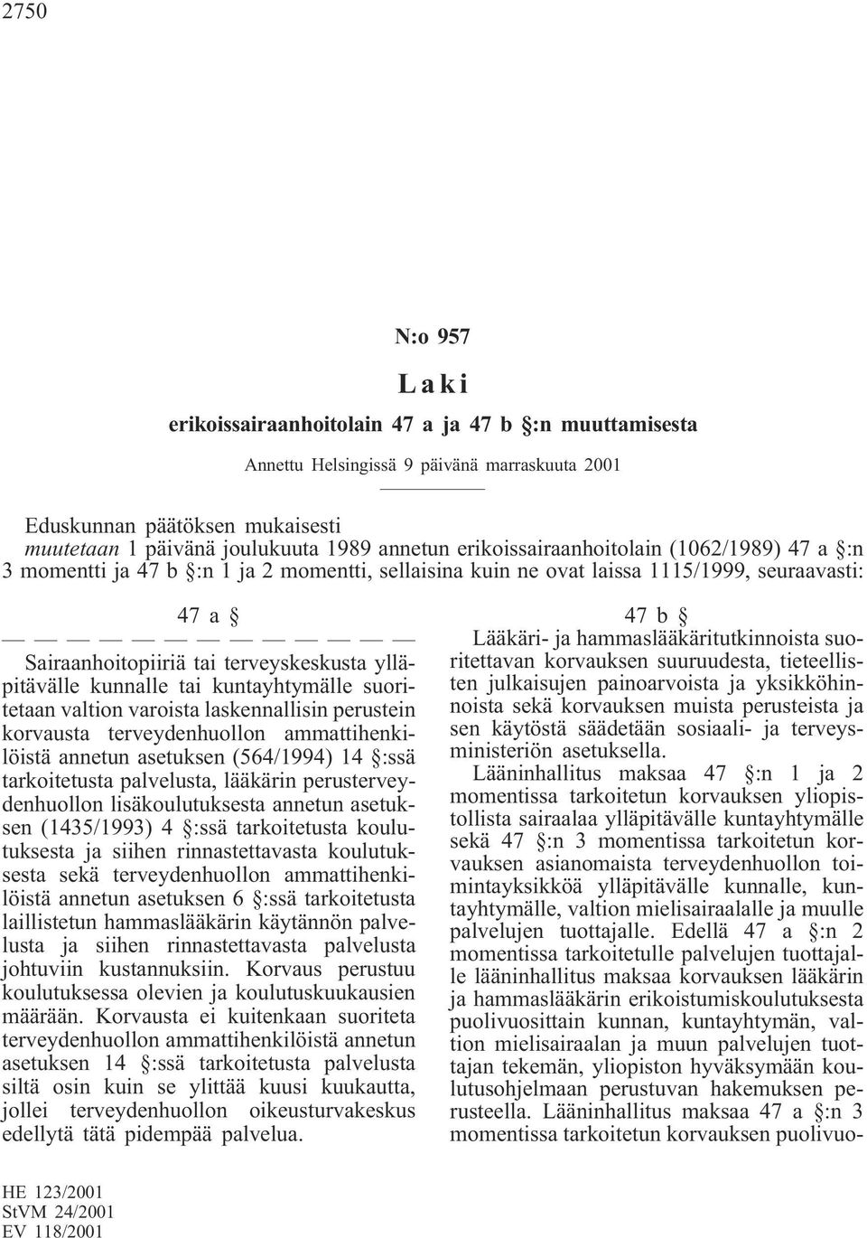 kunnalle tai kuntayhtymälle suoritetaan valtion varoista laskennallisin perustein korvausta terveydenhuollon ammattihenkilöistä annetun asetuksen (564/1994) 14 :ssä tarkoitetusta palvelusta, lääkärin