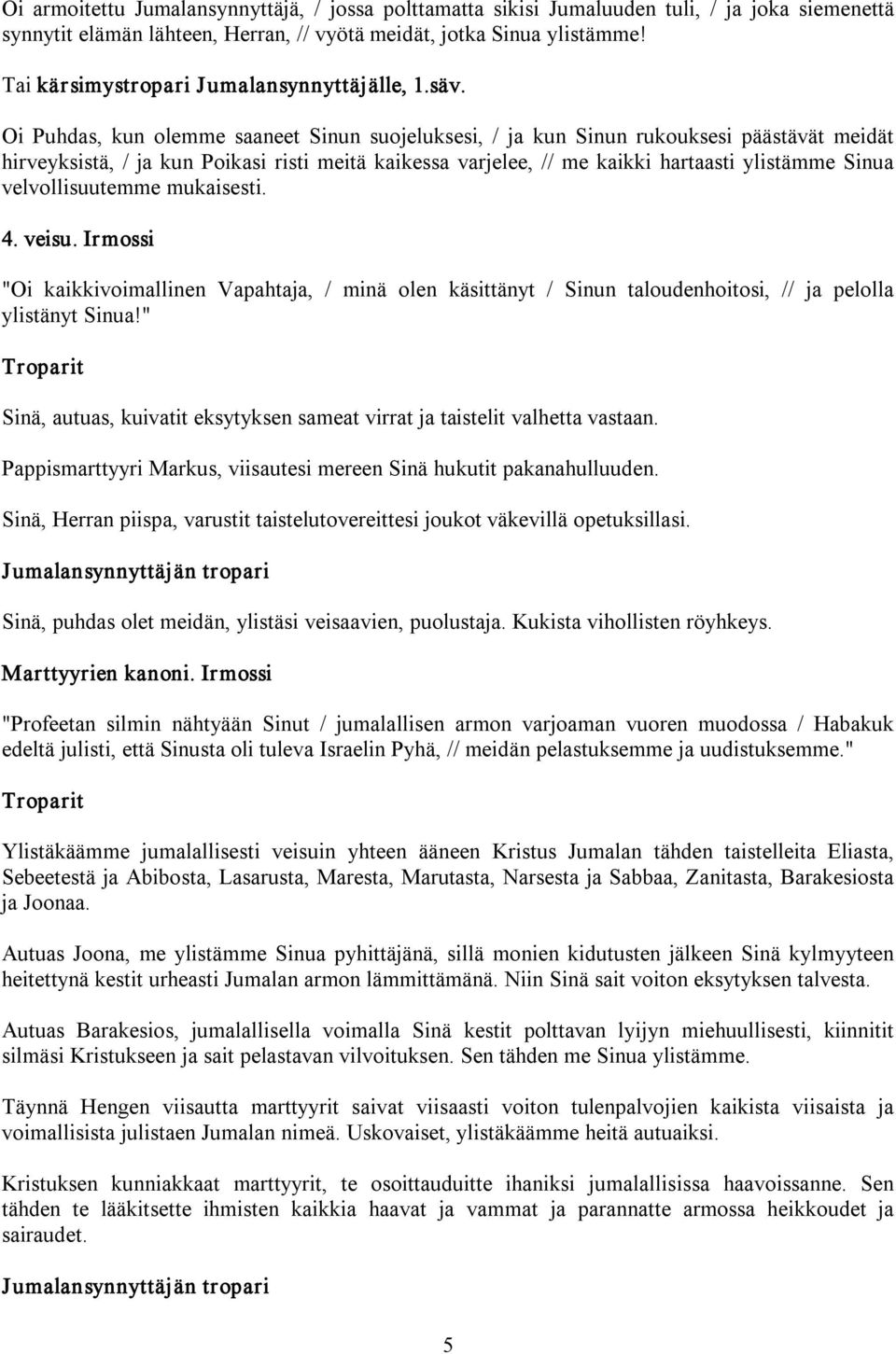 Oi Puhdas, kun olemme saaneet Sinun suojeluksesi, / ja kun Sinun rukouksesi päästävät meidät hirveyksistä, / ja kun Poikasi risti meitä kaikessa varjelee, // me kaikki hartaasti ylistämme Sinua