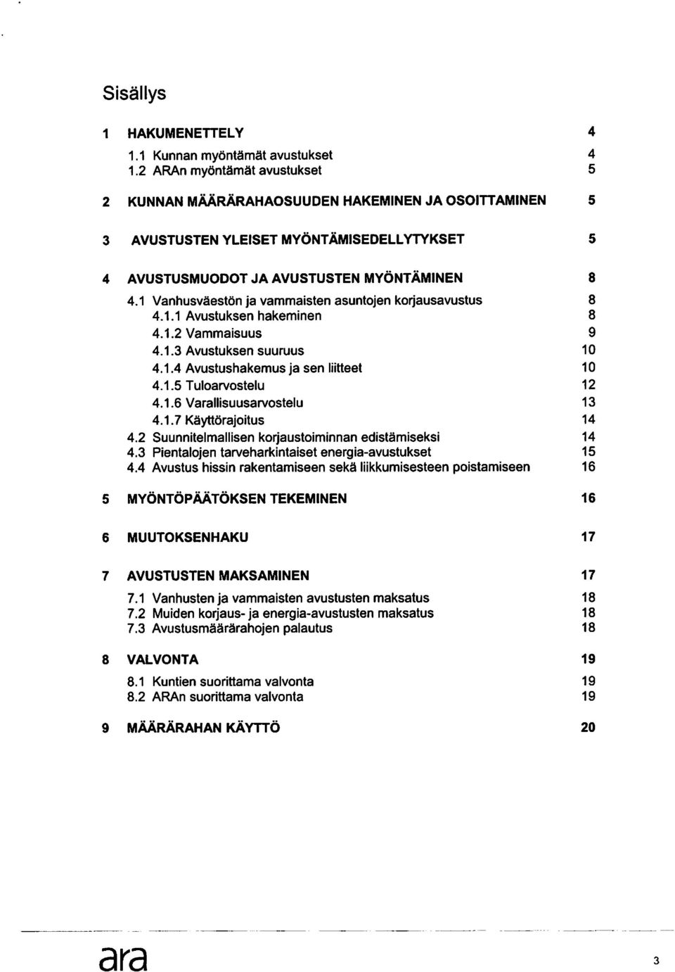 1 Vanhusvaeston ja vammaisten asuntojen korjausavustus 8 4.1.1 Avustuksen hakeminen 8 4.1.2 Vammaisuus 9 4.1.3 Avustuksen suuruus 10 4.1.4 Avustushakemus ja sen liitteet 10 4.1.5 Tuloarvostelu 12 4.1.6 Varallisuusarvostelu 13 4.