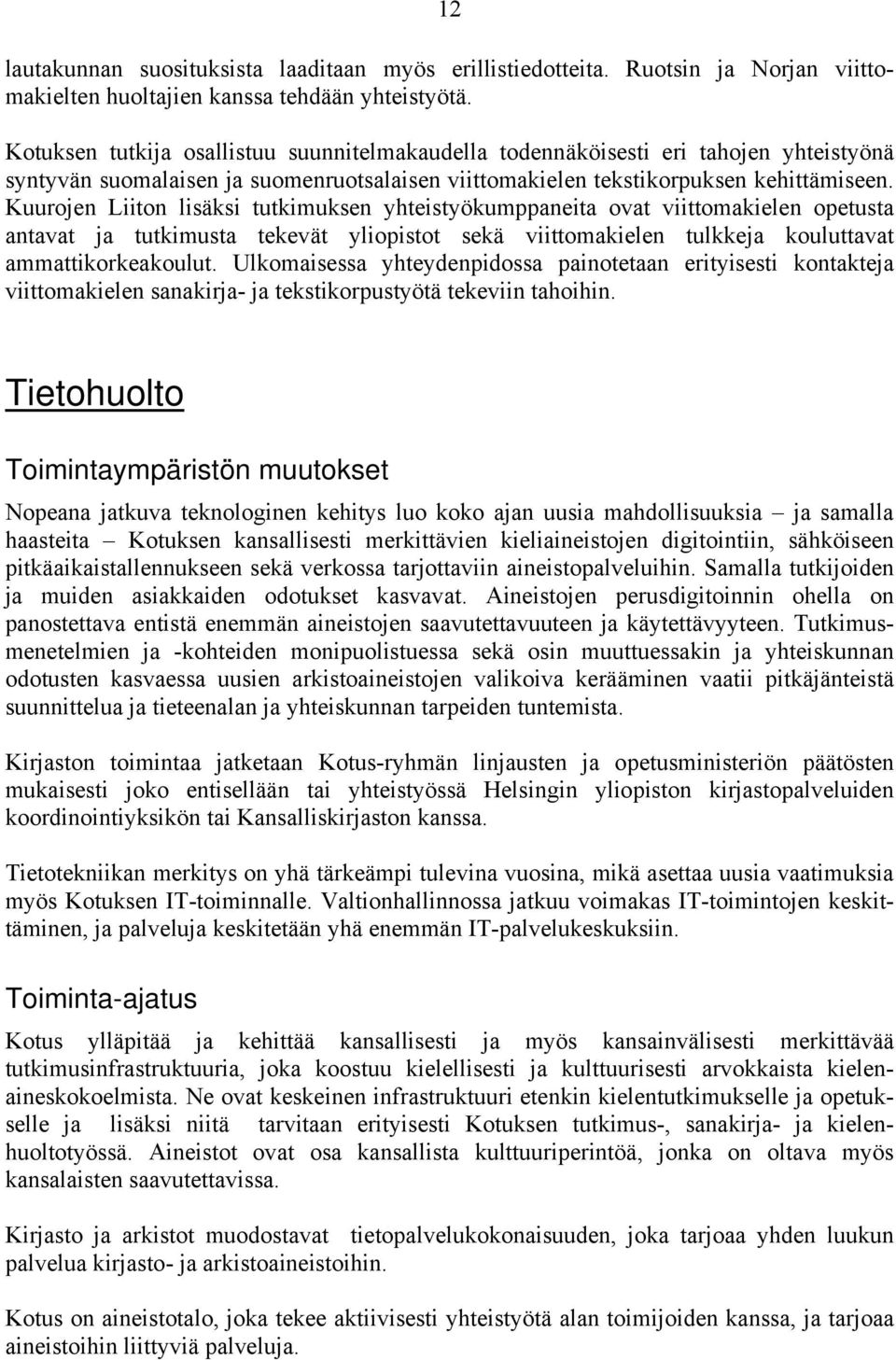 Kuurojen Liiton lisäksi tutkimuksen yhteistyökumppaneita ovat viittomakielen opetusta antavat ja tutkimusta tekevät yliopistot sekä viittomakielen tulkkeja kouluttavat ammattikorkeakoulut.