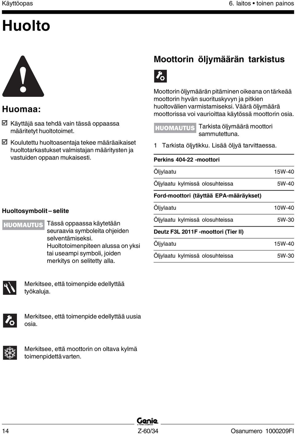 Moottorin öljymäärän pitäminen oikeana on tärkeää moottorin hyvän suorituskyvyn ja pitkien huoltovälien varmistamiseksi. Väärä öljymäärä moottorissa voi vaurioittaa käytössä moottorin osia.