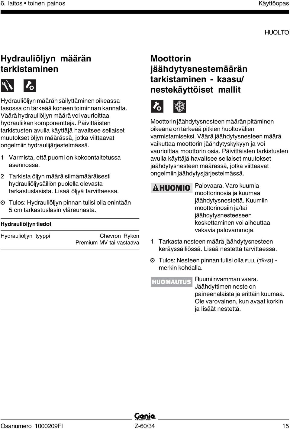 Päivittäisten tarkistusten avulla käyttäjä havaitsee sellaiset muutokset öljyn määrässä, jotka viittaavat ongelmiin hydraulijärjestelmässä. 1 Varmista, että puomi on kokoontaitetussa asennossa.