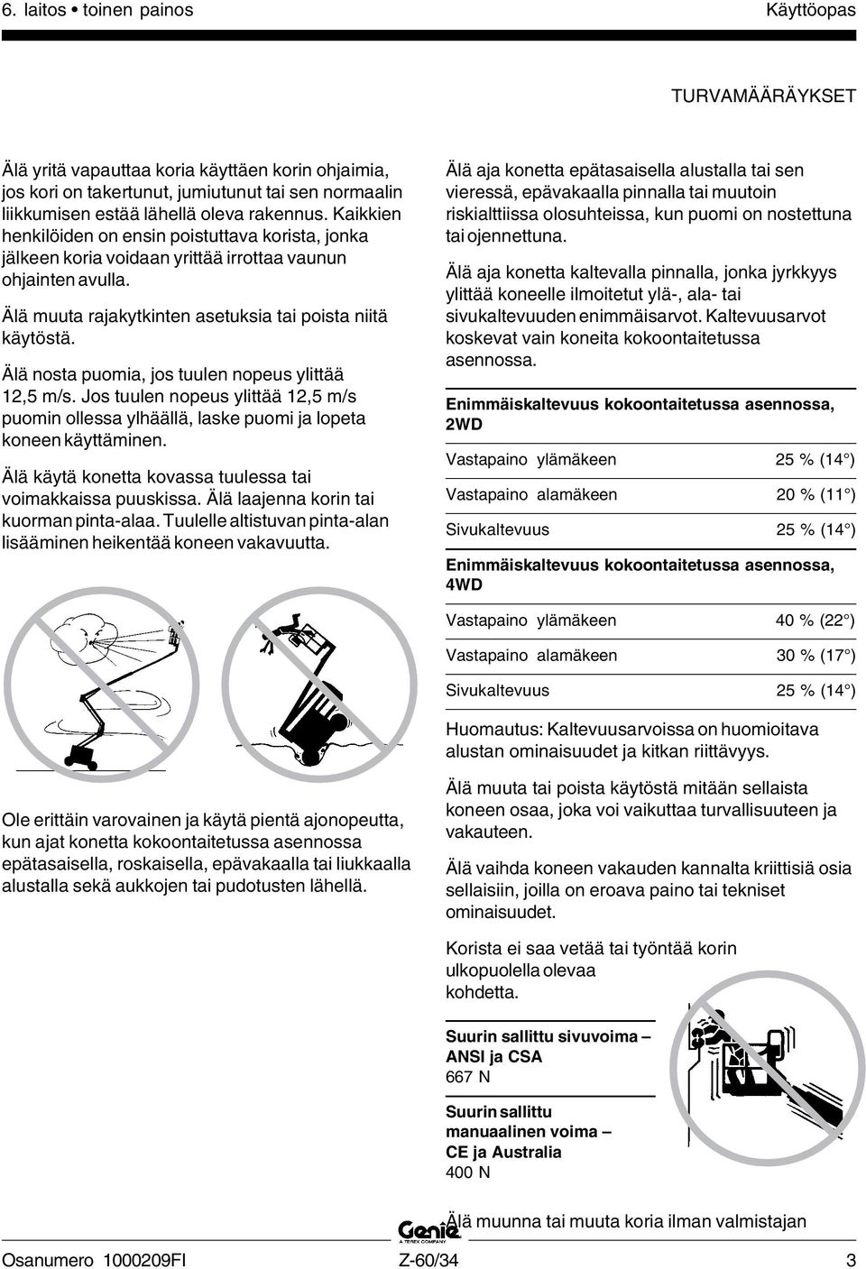 Älä nosta puomia, jos tuulen nopeus ylittää 12,5 m/s. Jos tuulen nopeus ylittää 12,5 m/s puomin ollessa ylhäällä, laske puomi ja lopeta koneen käyttäminen.