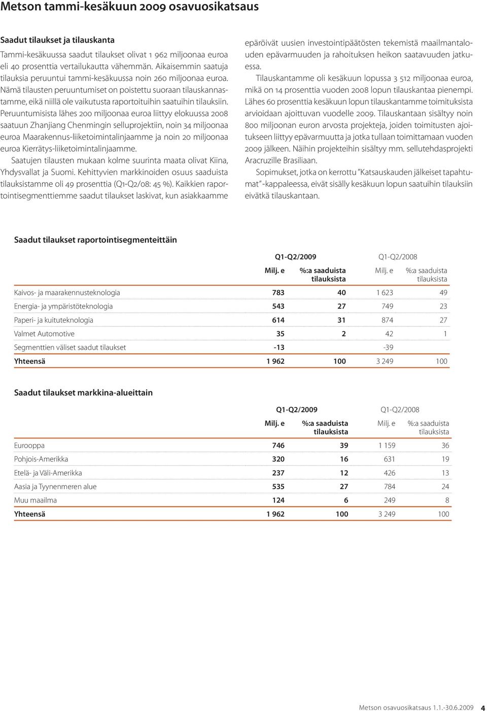 Nämä tilausten peruuntumiset on poistettu suoraan tilauskannastamme, eikä niillä ole vaikutusta raportoituihin saatuihin tilauksiin.