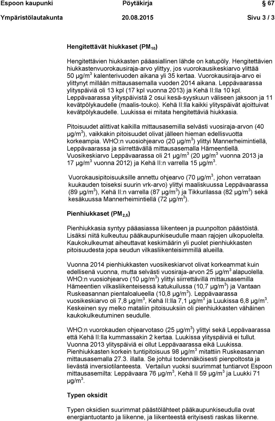 Vuorokausiraja-arvo ei ylittynyt millään mittausasemalla vuoden 2014 aikana. Leppävaarassa ylityspäiviä oli 13 kpl (17 kpl vuonna 2013) ja Kehä II:lla 10 kpl.