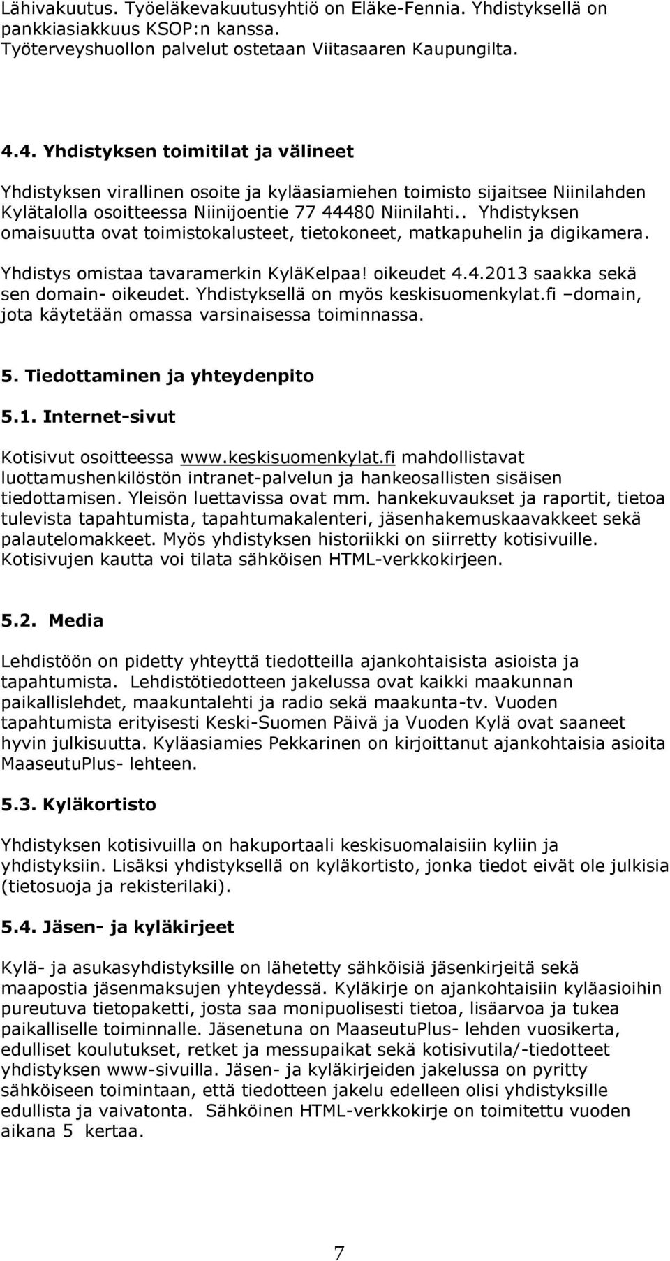 . Yhdistyksen omaisuutta ovat toimistokalusteet, tietokoneet, matkapuhelin ja digikamera. Yhdistys omistaa tavaramerkin KyläKelpaa! oikeudet 4.4.2013 saakka sekä sen domain- oikeudet.