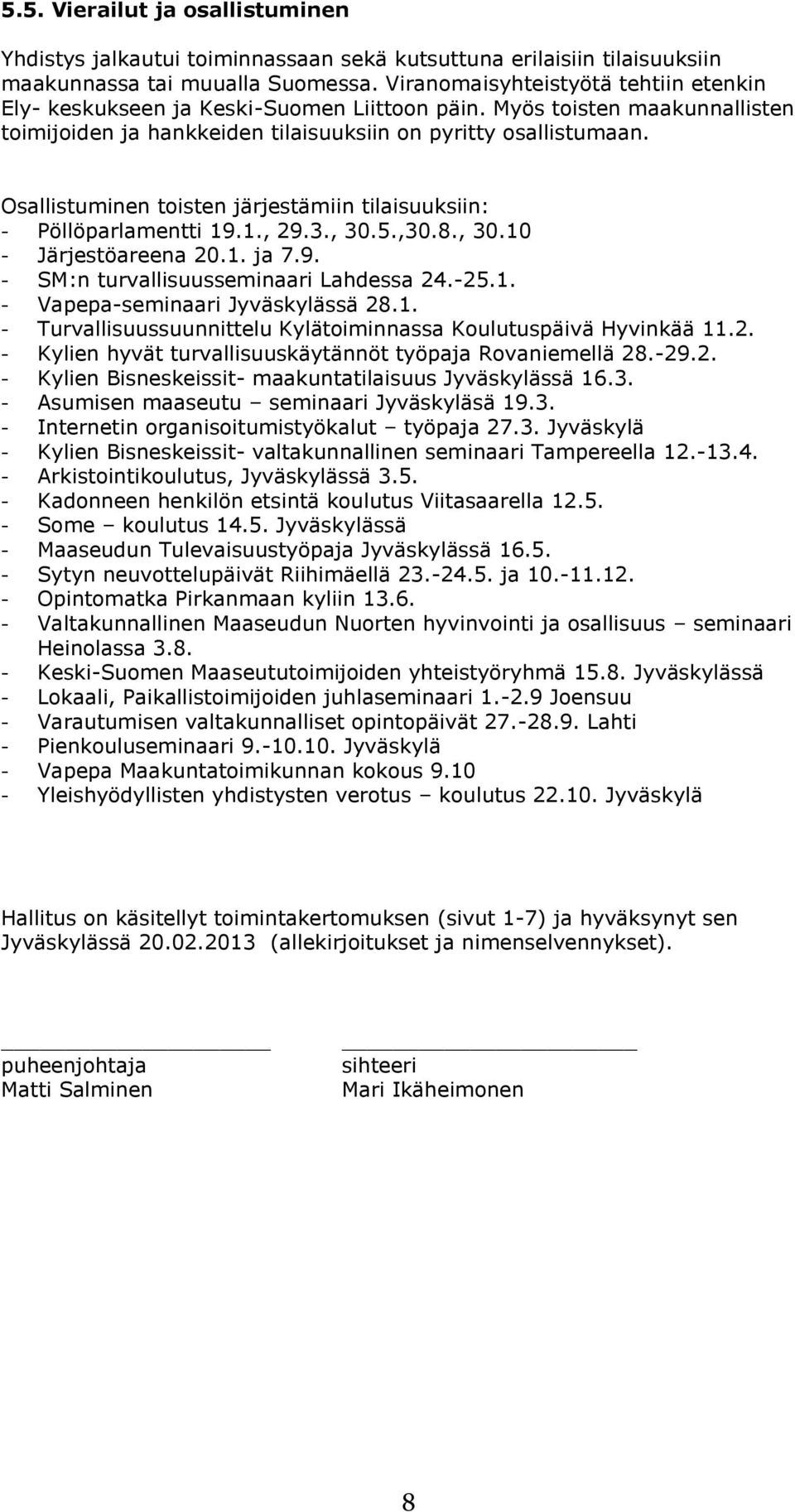 Osallistuminen toisten järjestämiin tilaisuuksiin: - Pöllöparlamentti 19.1., 29.3., 30.5.,30.8., 30.10 - Järjestöareena 20.1. ja 7.9. - SM:n turvallisuusseminaari Lahdessa 24.-25.1. - Vapepa-seminaari Jyväskylässä 28.