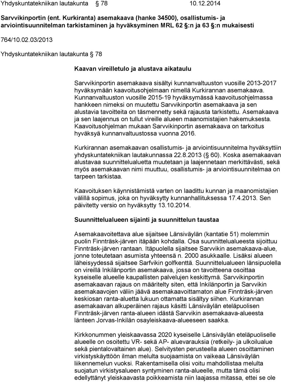 03/2013 Yhdyskuntatekniikan lautakunta 78 Kaavan vireilletulo ja alustava aikataulu Sarvvikinportin asemakaava sisältyi kunnanvaltuuston vuosille 2013-2017 hyväksymään kaavoitusohjelmaan nimellä