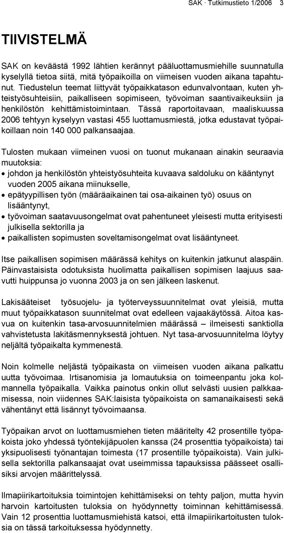 Tässä raportoitavaan, maaliskuussa 2006 tehtyyn kyselyyn vastasi 455 luottamusmiestä, jotka edustavat työpaikoillaan noin 140 000 palkansaajaa.