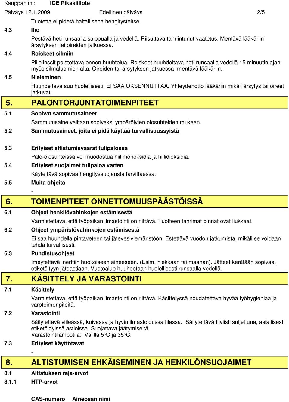 Oireiden tai ärsytyksen jatkuessa mentävä lääkäriin. 4.5 Nieleminen Huuhdeltava suu huolellisesti. EI SAA OKSENNUTTAA. Yhteydenotto lääkäriin mikäli ärsytys tai oireet jatkuvat. 5.