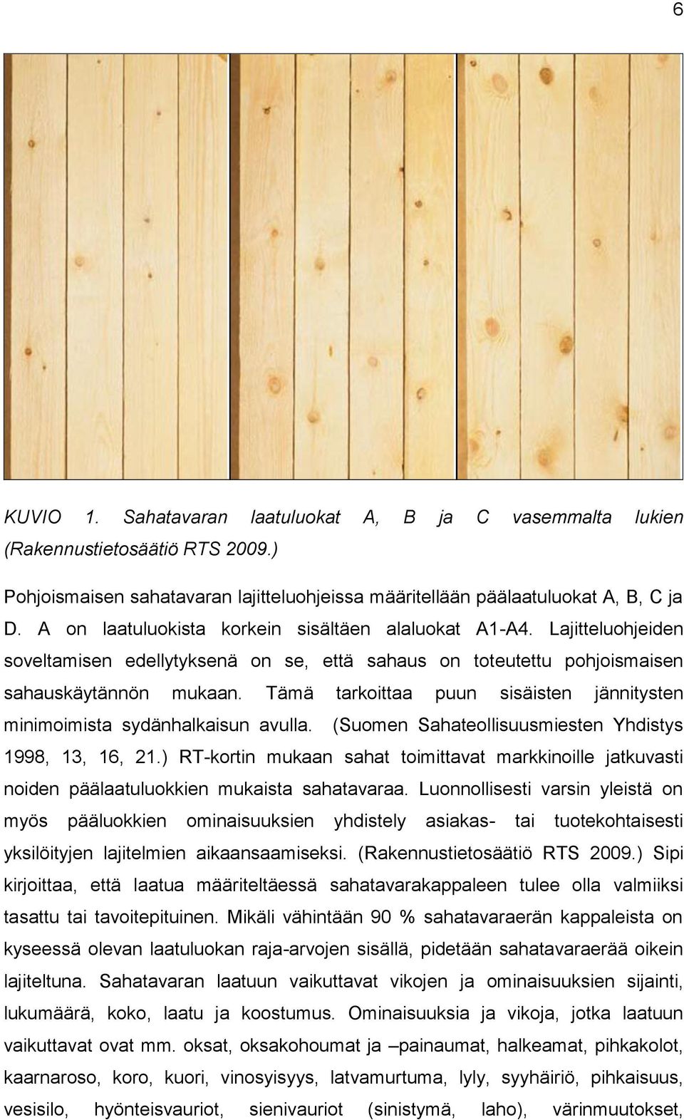 Tämä tarkoittaa puun sisäisten jännitysten minimoimista sydänhalkaisun avulla. (Suomen Sahateollisuusmiesten Yhdistys 1998, 13, 16, 21.