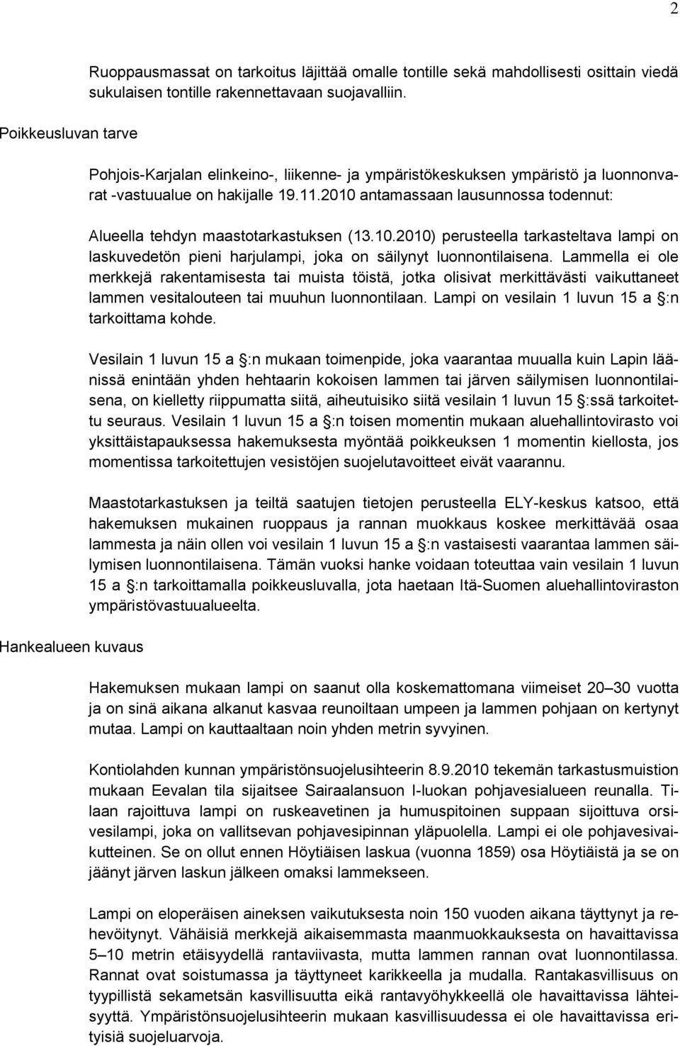 antamassaan lausunnossa todennut: Alueella tehdyn maastotarkastuksen (13.10.2010) perusteella tarkasteltava lampi on laskuvedetön pieni harjulampi, joka on säilynyt luonnontilaisena.