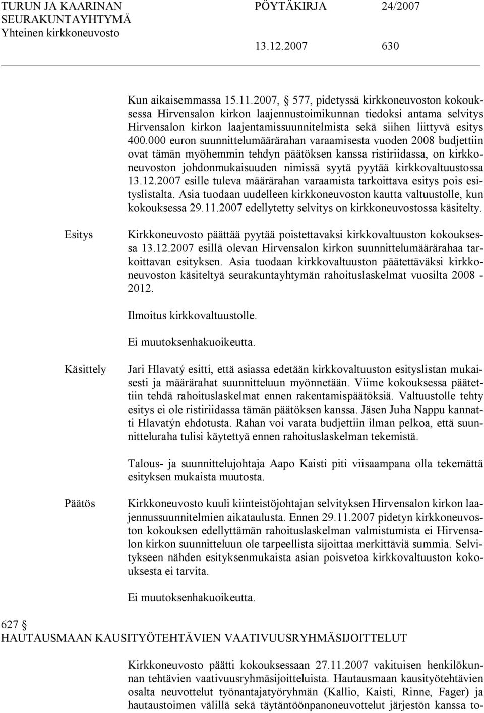 000 euron suunnittelumäärärahan varaamisesta vuoden 2008 budjettiin ovat tämän myöhemmin tehdyn päätöksen kanssa ristiriidassa, on kirkkoneuvoston johdonmukaisuuden nimissä syytä pyytää