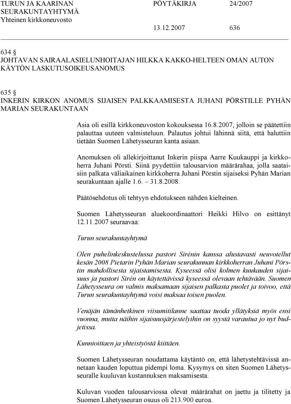 Asia oli esillä kirkkoneuvoston kokouksessa 16.8.2007, jolloin se päätettiin palauttaa uuteen valmisteluun. Palautus johtui lähinnä siitä, että haluttiin tietään Suomen Lähetysseuran kanta asiaan.