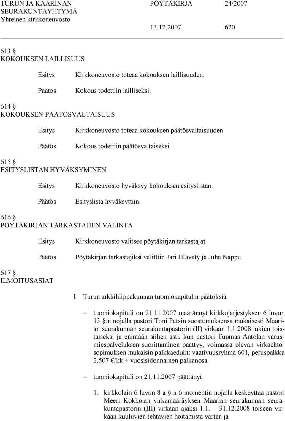 616 PÖYTÄKIRJAN TARKASTAJIEN VALINTA Kirkkoneuvosto valitsee pöytäkirjan tarkastajat. Pöytäkirjan tarkastajiksi valittiin Jari Hlavatý ja Juha Nappu. 617 ILMOITUSASIAT 1.