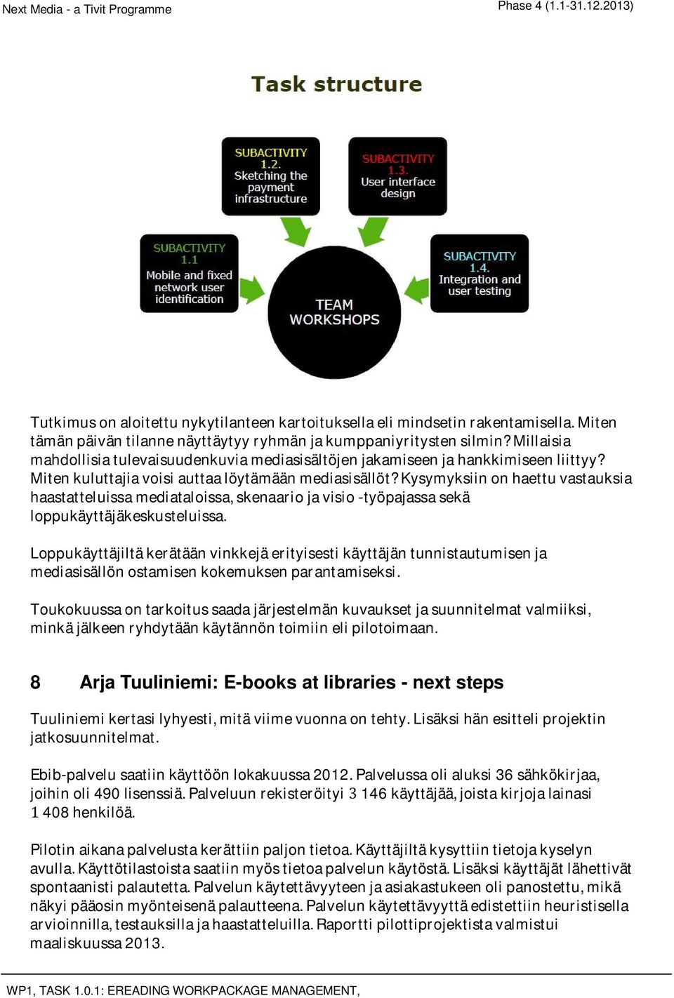 Kysymyksiinonhaettuvastauksia haastatteluissamediataloissa,skenaariojavisio-työpajassasekä loppukäyttäjäkeskusteluissa.